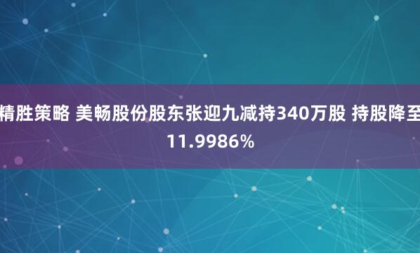 精胜策略 美畅股份股东张迎九减持340万股 持股降至11.9986%