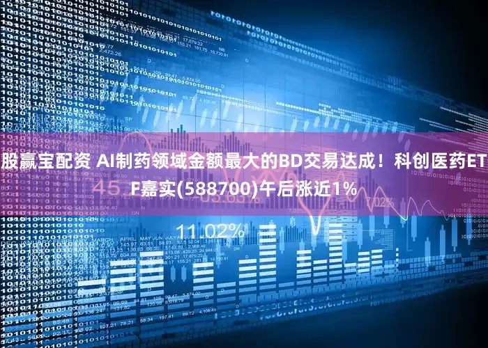 股赢宝配资 AI制药领域金额最大的BD交易达成！科创医药ETF嘉实(588700)午后涨近1%