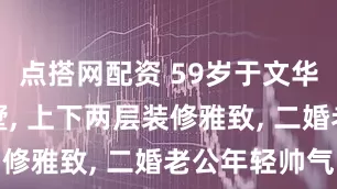 点搭网配资 59岁于文华晒北京别墅, 上下两层装修雅致, 二婚老公年轻帅气