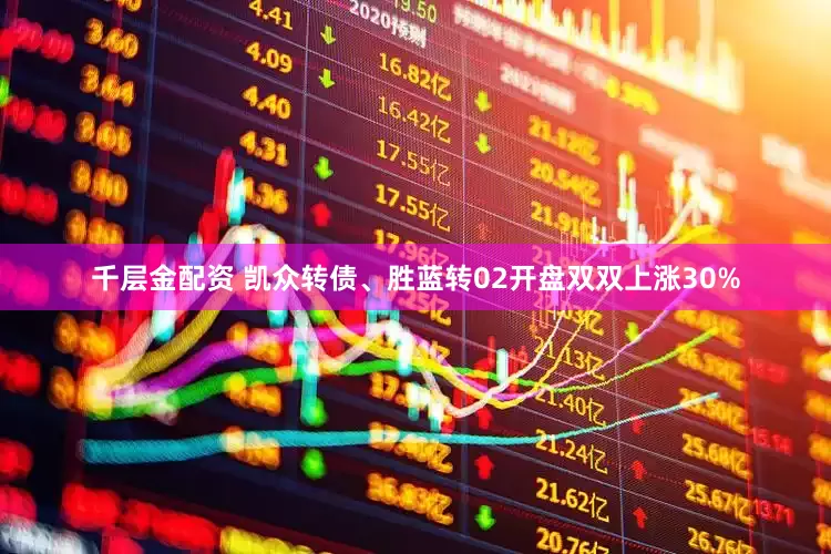 千层金配资 凯众转债、胜蓝转02开盘双双上涨30%