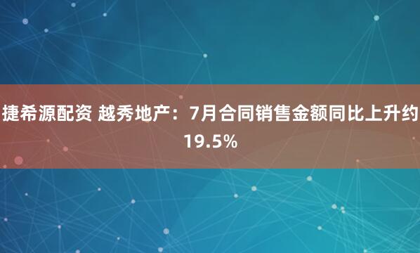 捷希源配资 越秀地产：7月合同销售金额同比上升约19.5%