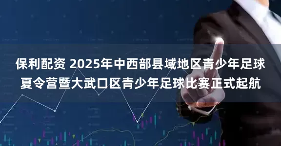 保利配资 2025年中西部县域地区青少年足球夏令营暨大武口区青少年足球比赛正式起航