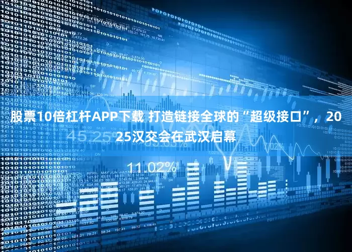 股票10倍杠杆APP下载 打造链接全球的“超级接口”，2025汉交会在武汉启幕
