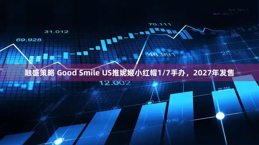 融盛策略 Good Smile US推妮姬小红帽1/7手办，2027年发售