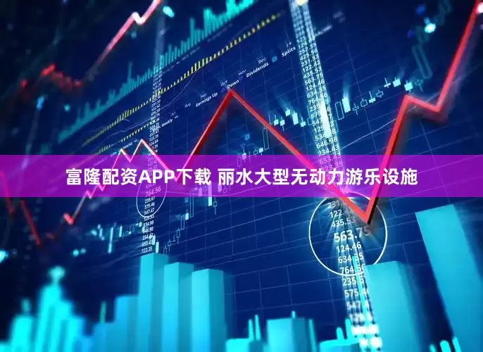 富隆配资APP下载 丽水大型无动力游乐设施