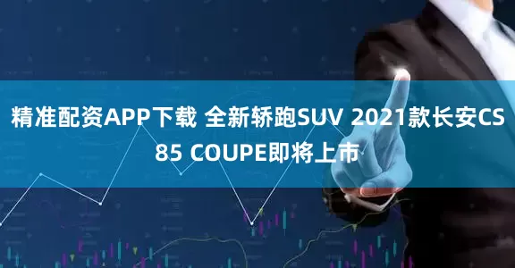 精准配资APP下载 全新轿跑SUV 2021款长安CS85 COUPE即将上市