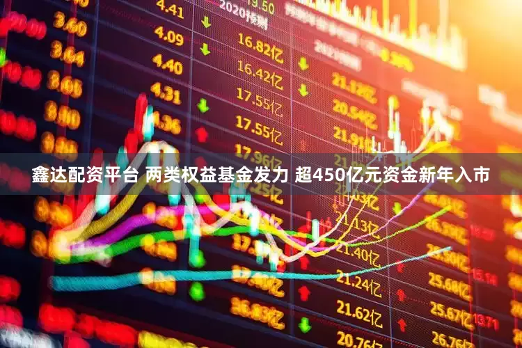 鑫达配资平台 两类权益基金发力 超450亿元资金新年入市