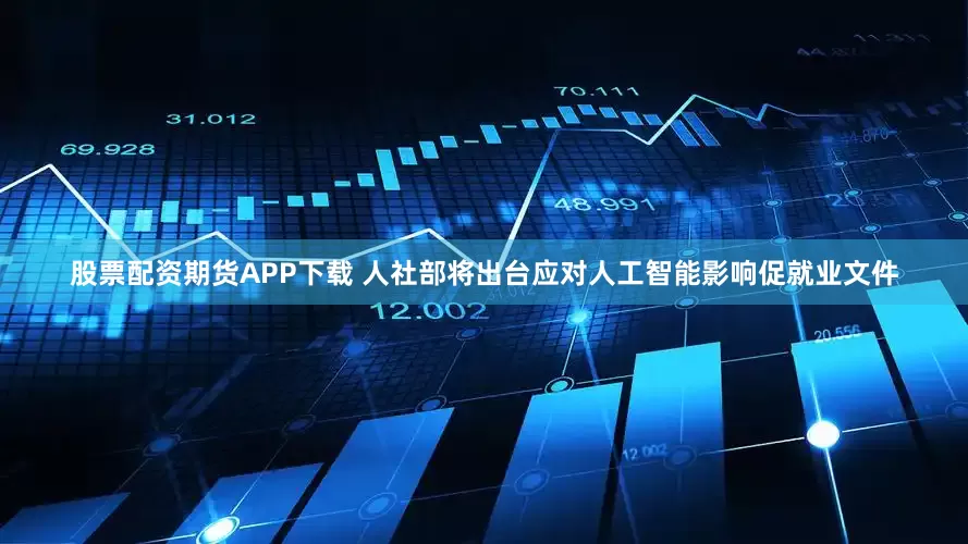股票配资期货APP下载 人社部将出台应对人工智能影响促就业文件