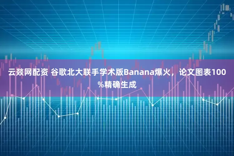 云燚网配资 谷歌北大联手学术版Banana爆火，论文图表100%精确生成