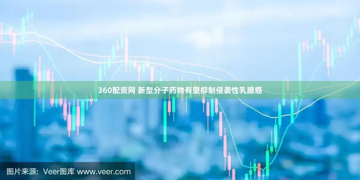 360配资网 新型分子药物有望抑制侵袭性乳腺癌